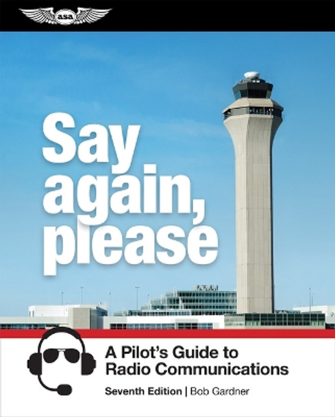 Say Again, Please: A Pilot's Guide to Radio Communications by Bob Gardner 9781644252932