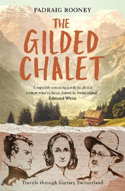 The Gilded Chalet: Travels through Literary Switzerland by Padraig Rooney