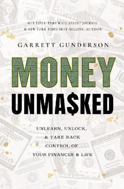 Money Unmasked: Unlearn, Unlock, and Take Back Control of Your Finances and Life by Garrett Gunderson 9798886450590