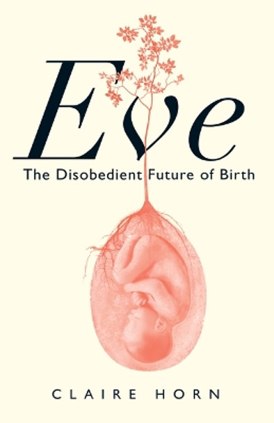 Eve: The Disobedient Future of Birth by Claire Horn 9781487012267