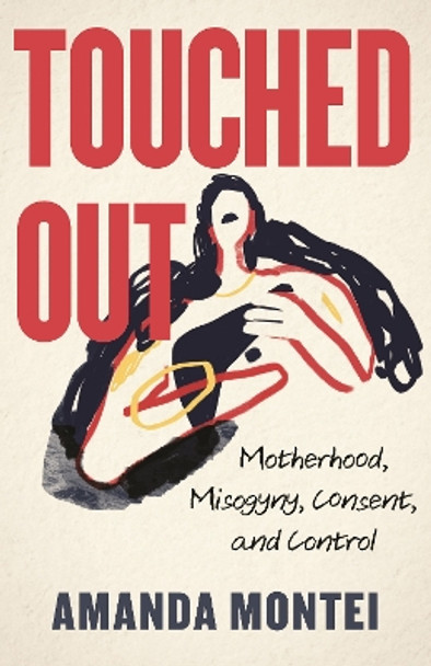 Touched Out: Motherhood, Misogyny, Consent, and Control by Amanda Montei 9780807013274