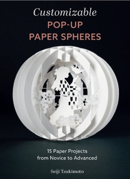 Customizable Pop-Up Paper Spheres: 15 Paper Projects from Novice to Advanced by Seiji Tsukimoto 9780764366178