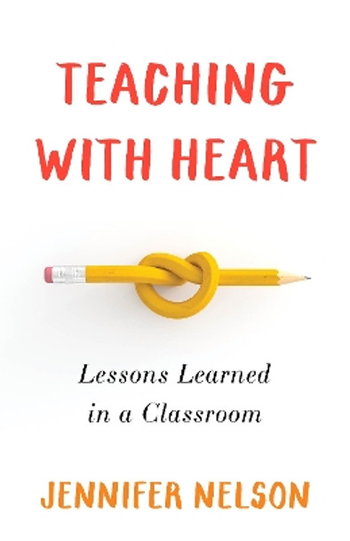 Teaching with Heart: Lessons Learned in a Classroom by Jennifer Nelson 9781647425050