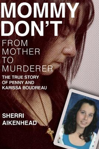 Mommy Don't: From Mother to Murderer / The True Story of Penny and Karissa Boudreau by Sherri Aikenhead 9781774711644