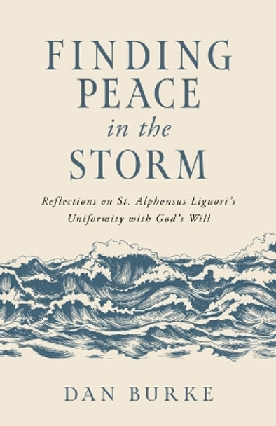 Finding Peace in the Storm: Reflections on St. Alphonsus Liguori's Uniformity with God's Will by Dan Burke 9798889110262