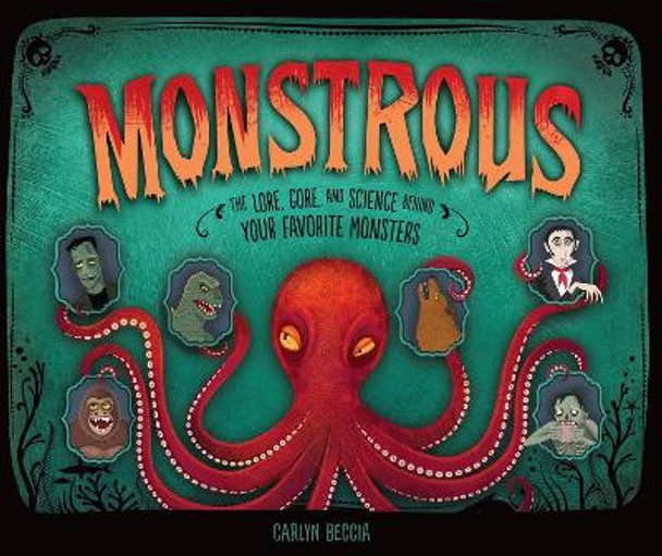 Monstrous: The Lore, Gore, and Science Behind Your Favorite Monsters by Carlyn Beccia 9781512449167