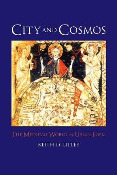 City and Cosmos: The Medieval World in Urban Form by Keith D. Lilley