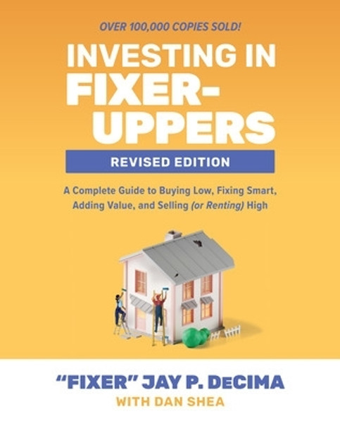 Investing in Fixer-Uppers, Revised Edition: A Complete Guide to Buying Low, Fixing Smart, Adding Value, and Selling (or Renting) High by Jay P Decima 9781265444167