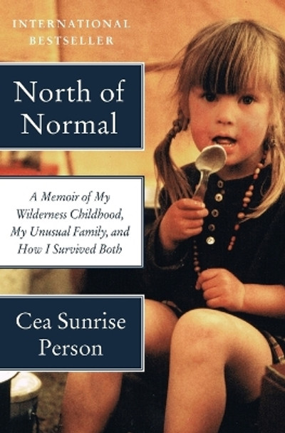 North of Normal: A Memoir of My Wilderness Childhood, My Unusual Family, and How I Survived Both by Cea Sunrise Person 9780062289872