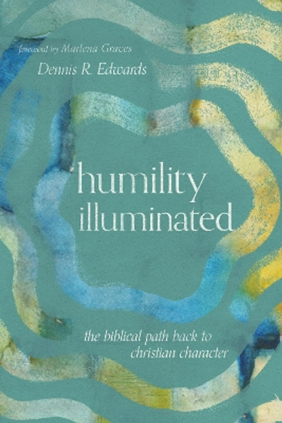 Humility Illuminated: The Biblical Path Back to Christian Character by Dennis R. Edwards 9781514000441