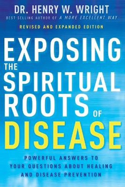 Exposing the Spiritual Roots of Disease: Powerful Answers to Your Questions about Healing and Disease Prevention by Henry W Wright 9798887690353