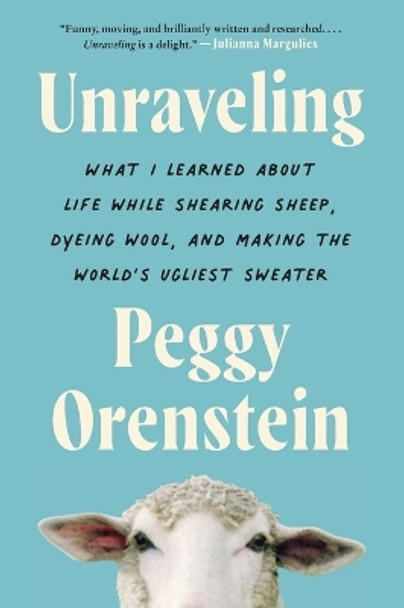 Unraveling: What I Learned about Life While Shearing Sheep, Dyeing Wool, and Making the World's Ugliest Sweater by Peggy Orenstein 9780063081734