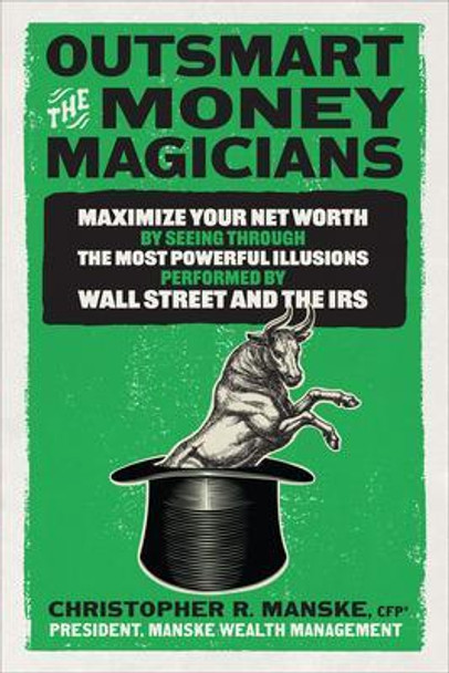 Outsmart the Money Magicians: Maximize Your Net Worth by Seeing Through the Most Powerful Illusions Performed by Wall Street and the IRS by Christopher R Manske 9781265432966