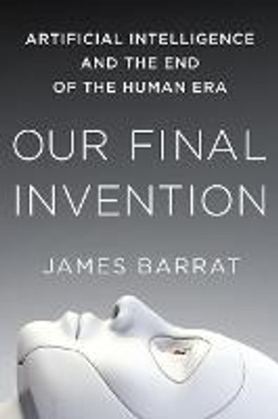 Our Final Invention: Artificial Intelligence and the End of the Human Era by James Barrat 9781250058782