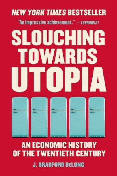 Slouching Towards Utopia: An Economic History of the Twentieth Century by J Bradford DeLong 9781541604247