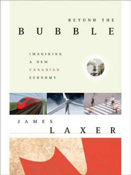 Beyond the Bubble: Imagining a New Canadian Economy by James Laxer