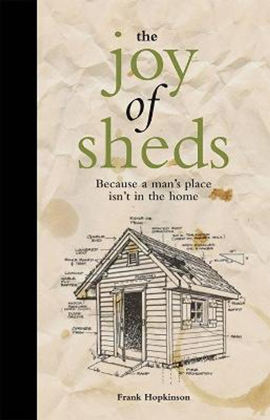The Joy of Sheds: Because a man's place isn't in the home Frank Hopkinson 9781907554513