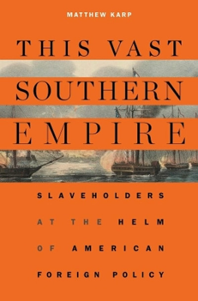 This Vast Southern Empire: Slaveholders at the Helm of American Foreign Policy by Matthew Karp 9780674986770