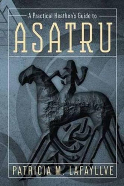 A Practical Heathen's Guide to Asatru by Patricia M. Lafayllve 9780738733876