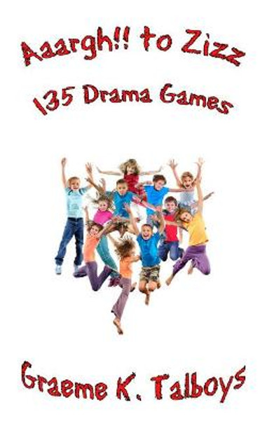 Aaargh!! To Zizz: 135 Drama Games by Graeme K Talboys
