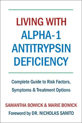 Living With Alpha-1 Antitrypsin Deficiency (a1ad): Complete Guide to Risk Factors, Symptoms & Treatment Options Samantha Bowick 9781578268092