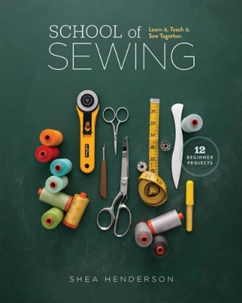 School of Sewing: Learn it, Teach it, Sew Together by Shea Henderson