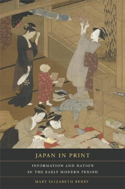 Japan in Print: Information and Nation in the Early Modern Period by Mary Elizabeth Berry