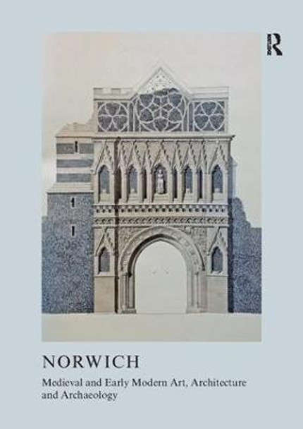 Medieval and Early Modern Art, Architecture and Archaeology in Norwich by Sandy Heslop