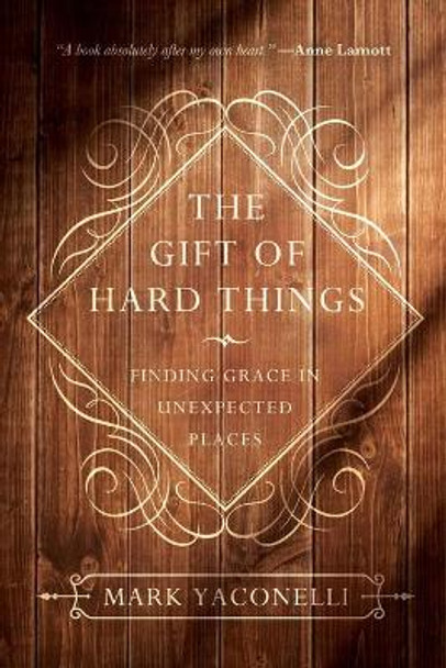 The Gift of Hard Things: Finding Grace in Unexpected Places by Mark Yaconelli