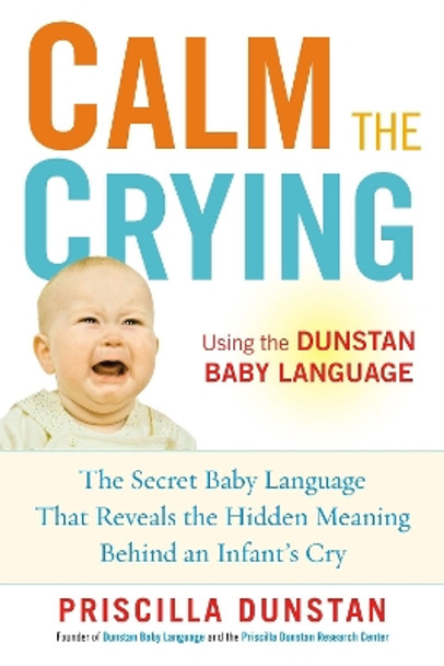 Calm the Crying: The Secret Baby Language That Reveals the Hidden Meaning Behind an Infant's Cry by Priscilla Dunstan