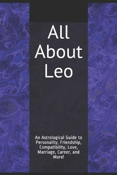 All About Leo: An Astrological Guide to Personality, Friendship, Compatibility, Love, Marriage, Career, and More! by Shaya Weaver