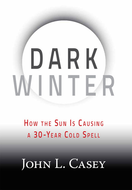 Dark Winter: How the Sun Is Causing a 30-Year Cold Spell by John L. Casey