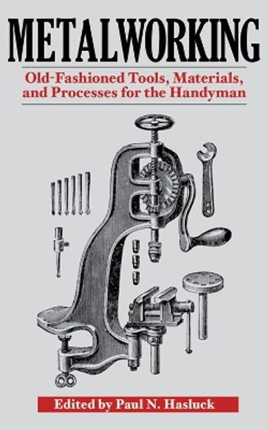 Metalworking: Tools, Materials, and Processes for the Handyman by Paul N. Hasluck