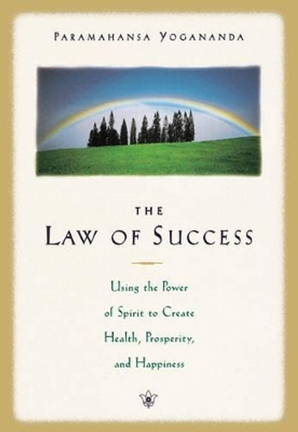 The Law of Success: Using the Power of Spirit to Create Health Prosperity and Happiness by Paramahansa Yogananda