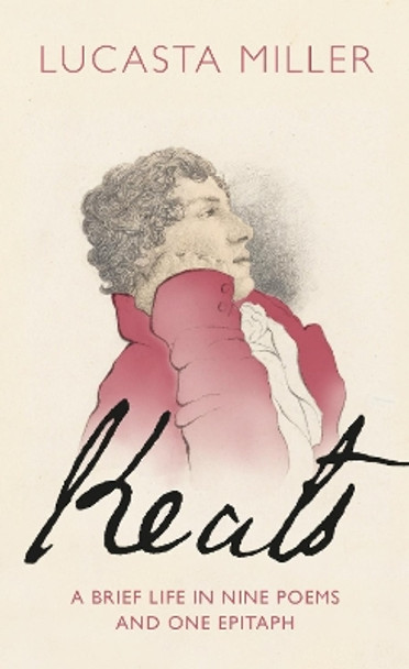 Keats: A Brief Life in Nine Poems and One Epitaph by Lucasta Miller