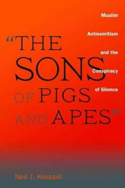 &quot;The Sons of Pigs and Apes&quot;: Muslim Antisemitism and the Conspiracy of Silence by Neil Kressel