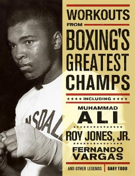 Workouts From Boxing's Greatest Champs: Incluing Muhammad Ali, Roy Jones Jr., Fernando Vargas, and Other Legends by Gary Todd