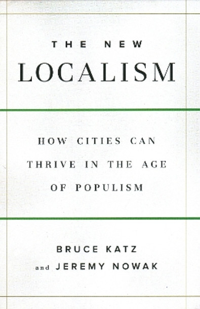 The New Localism: How Cities Can Thrive in the Age of Populism by Bruce Katz