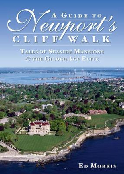 Guide to Newport's Cliff Walk: Tales of Seaside Mansions & the Gilded Age Elite by Ed Morris
