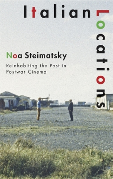 Italian Locations: Reinhabiting the Past in Postwar Cinema by Noa Steimatsky