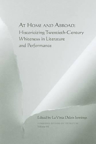 At Home and Abroad: Historicizing Twentieth-Century Whiteness in Literature and Performance by La Vinia Jennings