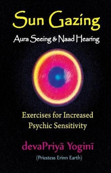 Sun Gazing, Aura Seeing and Naad Hearing: Exercises for Psychic Seeing and Heari by Erinn Earth