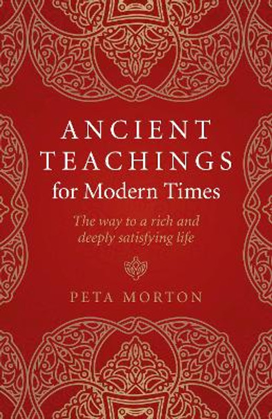 Ancient Teachings for Modern Times: The way to a rich and deeply satisfying life by Peta Morton