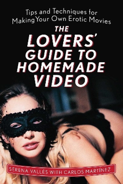 The Lovers' Guide to Homemade Video: Tips and Techniques for Making Your Own Erotic Movies by Serena Vallés