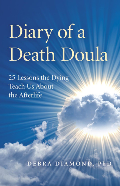 Diary of a Death Doula: 25 Lessons the Dying Teach Us About the Afterlife Debra Diamond 9781789041842