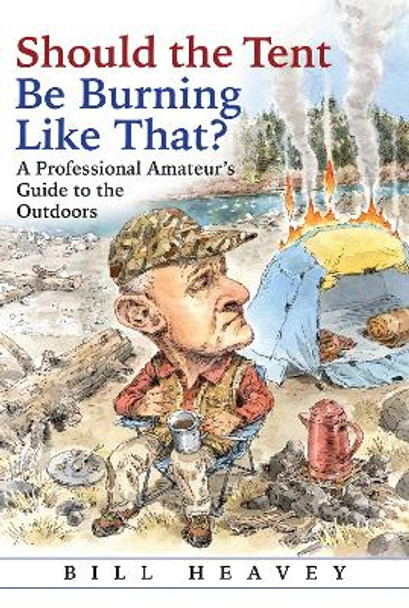 Should the Tent Be Burning Like That?: A Professional Amateur's Guide to the Outdoors by Bill Heavey
