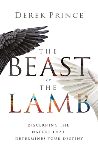 The Beast or the Lamb: Discerning the Nature That Determines Your Destiny by Derek Prince