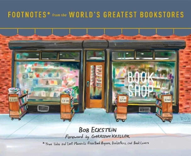 Footnotes From The World's Greatest Bookstores: True Tales and Lost Moments from Book Buyers, Booksellers, and Book Lovers by Bob Eckstein