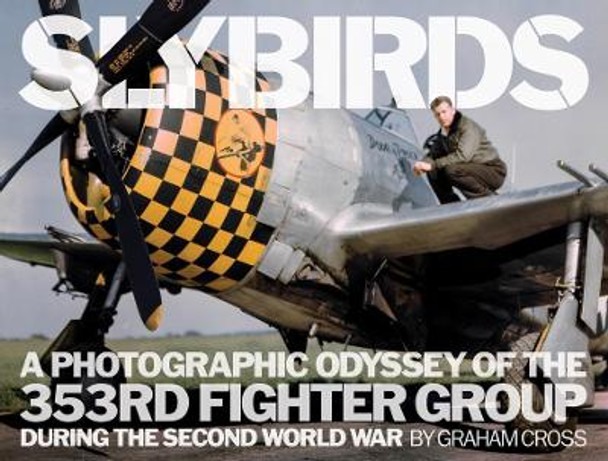 Slybirds: A Photographic Odyssey of the 353rd Fighter Group During the Second World War by Graham Cross