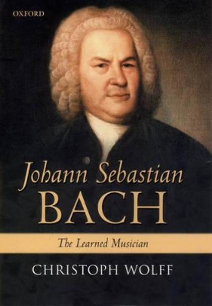 Johann Sebastian Bach: The Learned Musician by Christoph Wolff
